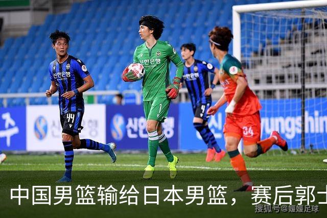 中国男篮输给日本男篮，赛后郭士强说：“这个夏天我们整个中国男篮都非常努力”
